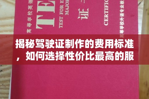 循化揭秘驾驶证制作的费用标准，如何选择性价比最高的服务？
